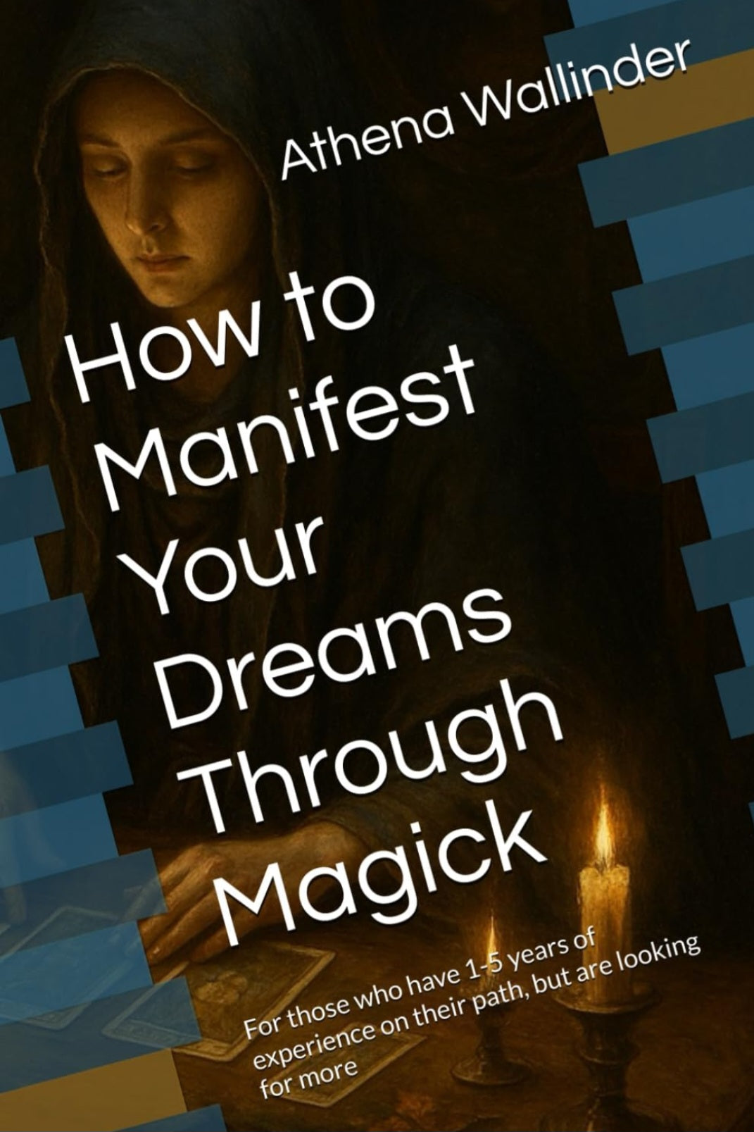 How to Manifest Your Dreams Through Magick: For those who have 1-5 years of experience on their path, but are looking for more